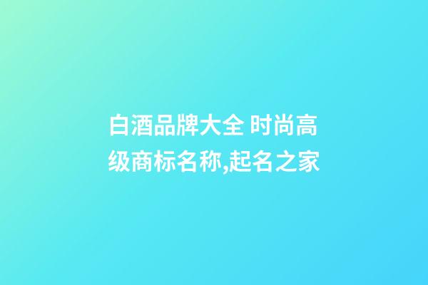 白酒品牌大全 时尚高级商标名称,起名之家-第1张-商标起名-玄机派